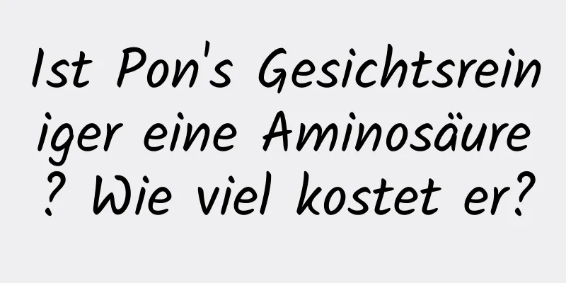 Ist Pon's Gesichtsreiniger eine Aminosäure? Wie viel kostet er?