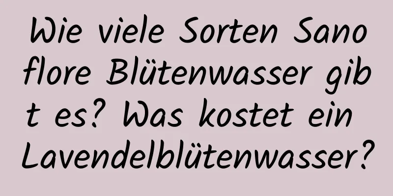 Wie viele Sorten Sanoflore Blütenwasser gibt es? Was kostet ein Lavendelblütenwasser?