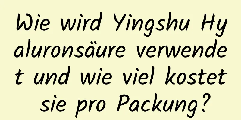 Wie wird Yingshu Hyaluronsäure verwendet und wie viel kostet sie pro Packung?