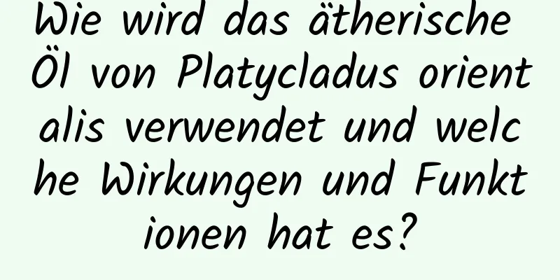 Wie wird das ätherische Öl von Platycladus orientalis verwendet und welche Wirkungen und Funktionen hat es?
