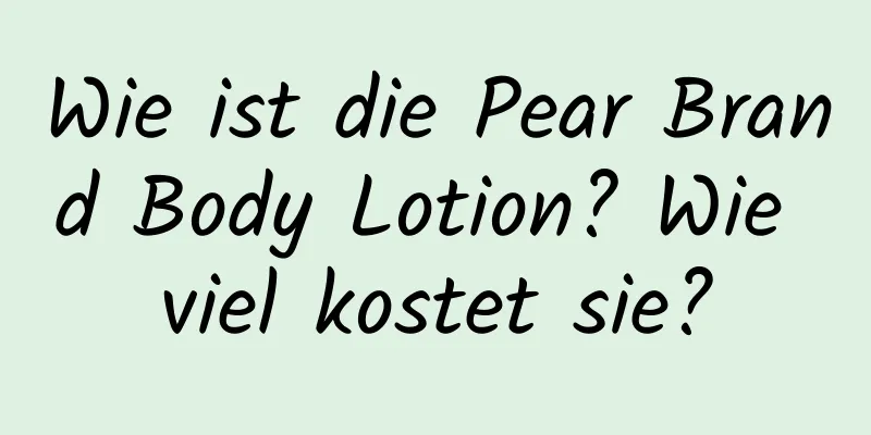Wie ist die Pear Brand Body Lotion? Wie viel kostet sie?