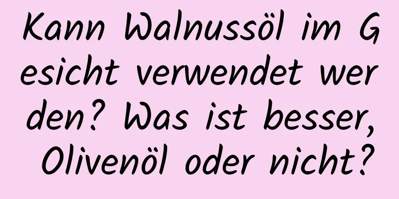 Kann Walnussöl im Gesicht verwendet werden? Was ist besser, Olivenöl oder nicht?