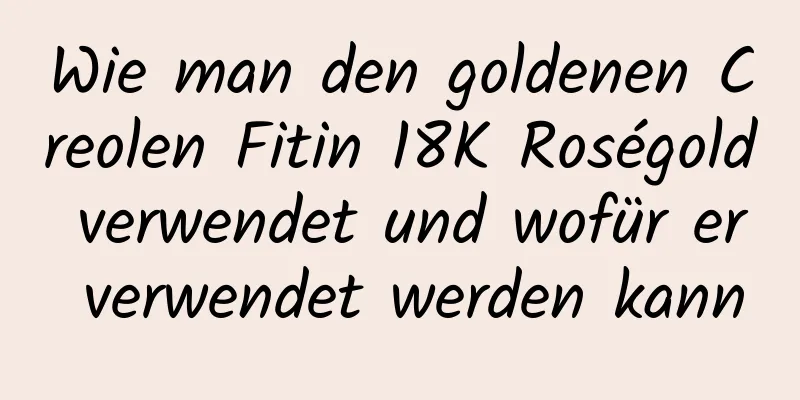 Wie man den goldenen Creolen Fitin 18K Roségold verwendet und wofür er verwendet werden kann