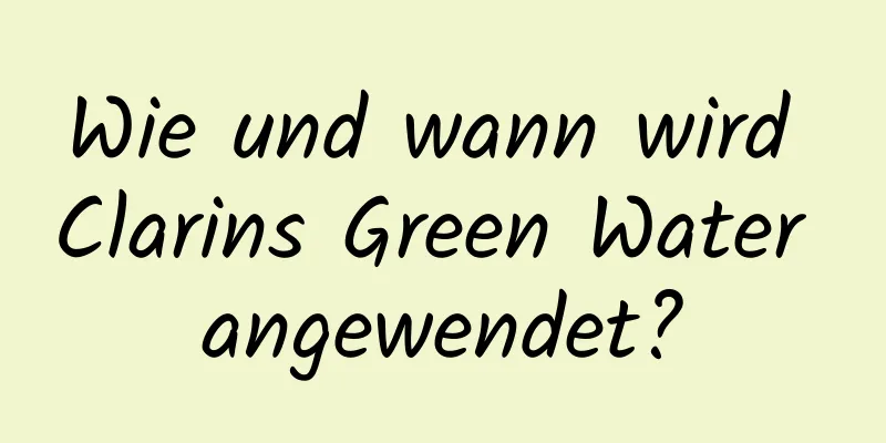Wie und wann wird Clarins Green Water angewendet?