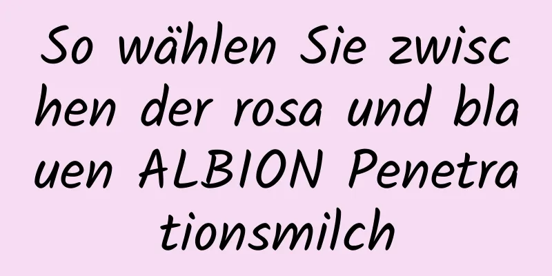 So wählen Sie zwischen der rosa und blauen ALBION Penetrationsmilch