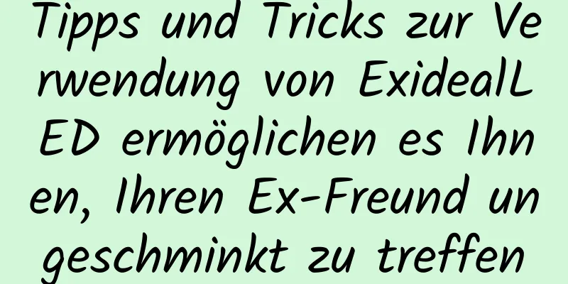 Tipps und Tricks zur Verwendung von ExidealLED ermöglichen es Ihnen, Ihren Ex-Freund ungeschminkt zu treffen