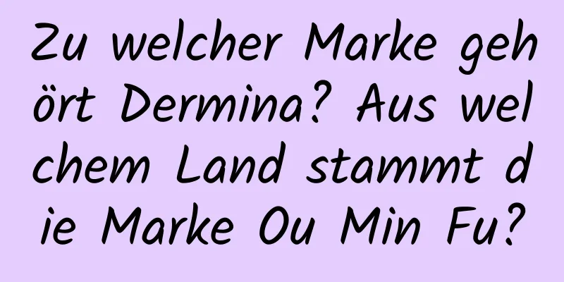 Zu welcher Marke gehört Dermina? Aus welchem ​​Land stammt die Marke Ou Min Fu?