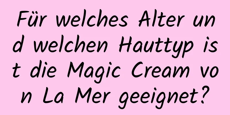 Für welches Alter und welchen Hauttyp ist die Magic Cream von La Mer geeignet?