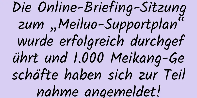 Die Online-Briefing-Sitzung zum „Meiluo-Supportplan“ wurde erfolgreich durchgeführt und 1.000 Meikang-Geschäfte haben sich zur Teilnahme angemeldet!