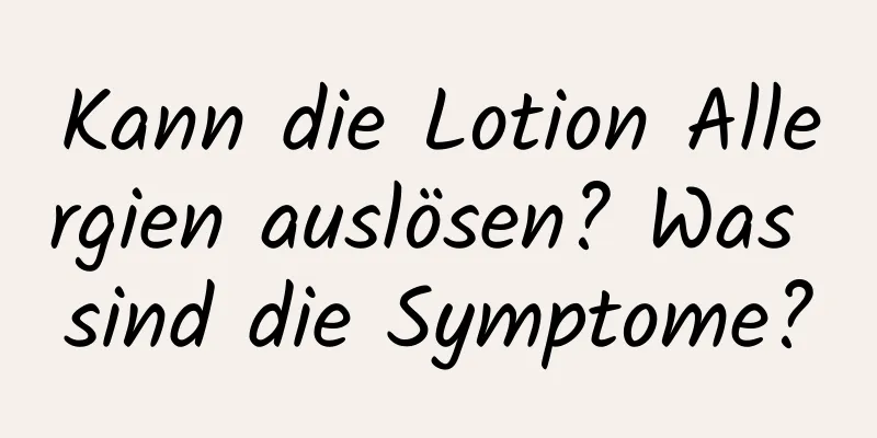 Kann die Lotion Allergien auslösen? Was sind die Symptome?