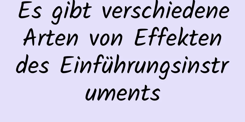 Es gibt verschiedene Arten von Effekten des Einführungsinstruments