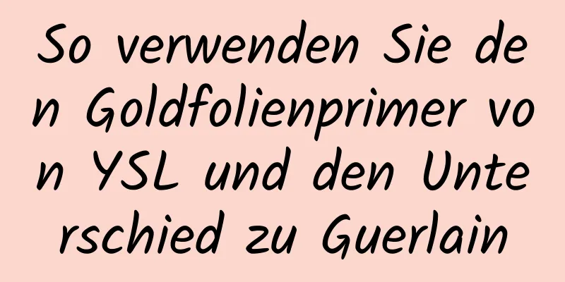 So verwenden Sie den Goldfolienprimer von YSL und den Unterschied zu Guerlain