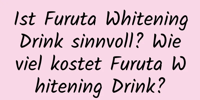 Ist Furuta Whitening Drink sinnvoll? Wie viel kostet Furuta Whitening Drink?
