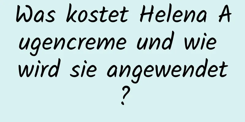 Was kostet Helena Augencreme und wie wird sie angewendet?