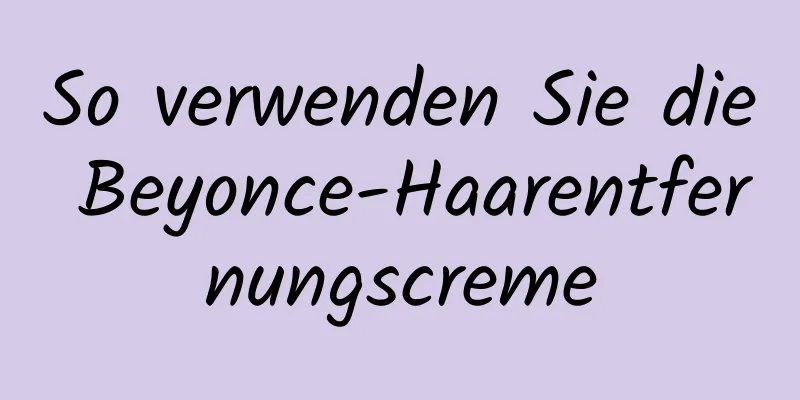 So verwenden Sie die Beyonce-Haarentfernungscreme