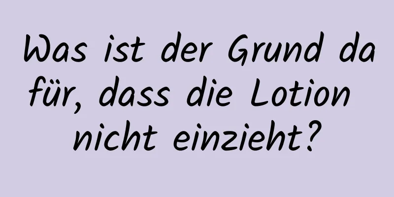 Was ist der Grund dafür, dass die Lotion nicht einzieht?