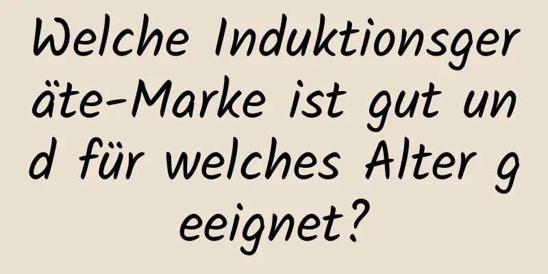 Welche Induktionsgeräte-Marke ist gut und für welches Alter geeignet?
