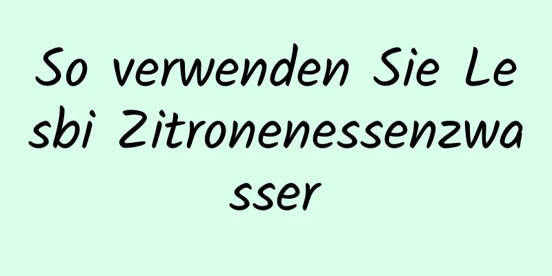 So verwenden Sie Lesbi Zitronenessenzwasser