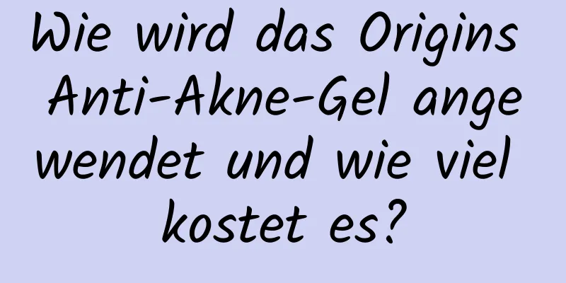 Wie wird das Origins Anti-Akne-Gel angewendet und wie viel kostet es?