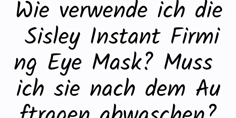 Wie verwende ich die Sisley Instant Firming Eye Mask? Muss ich sie nach dem Auftragen abwaschen?