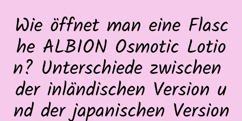 Wie öffnet man eine Flasche ALBION Osmotic Lotion? Unterschiede zwischen der inländischen Version und der japanischen Version