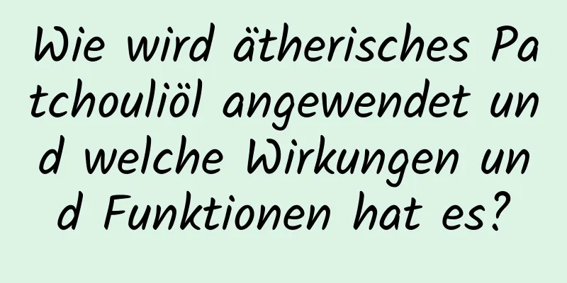 Wie wird ätherisches Patchouliöl angewendet und welche Wirkungen und Funktionen hat es?