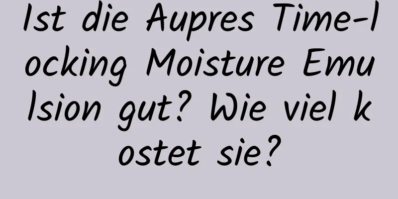 Ist die Aupres Time-locking Moisture Emulsion gut? Wie viel kostet sie?
