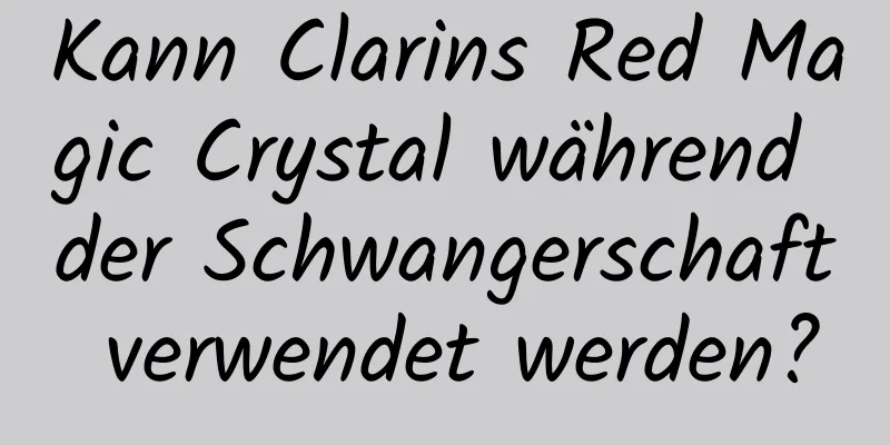 Kann Clarins Red Magic Crystal während der Schwangerschaft verwendet werden?