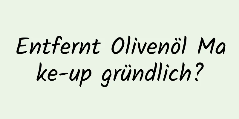 Entfernt Olivenöl Make-up gründlich?