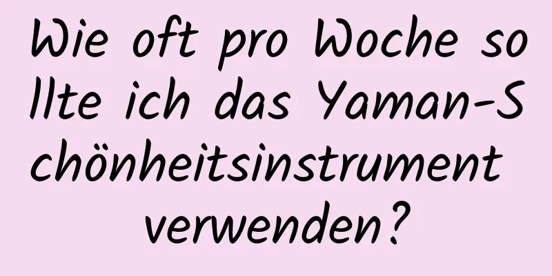 Wie oft pro Woche sollte ich das Yaman-Schönheitsinstrument verwenden?