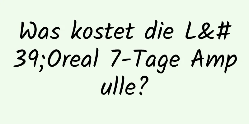 Was kostet die L'Oreal 7-Tage Ampulle?