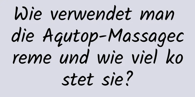 Wie verwendet man die Aqutop-Massagecreme und wie viel kostet sie?