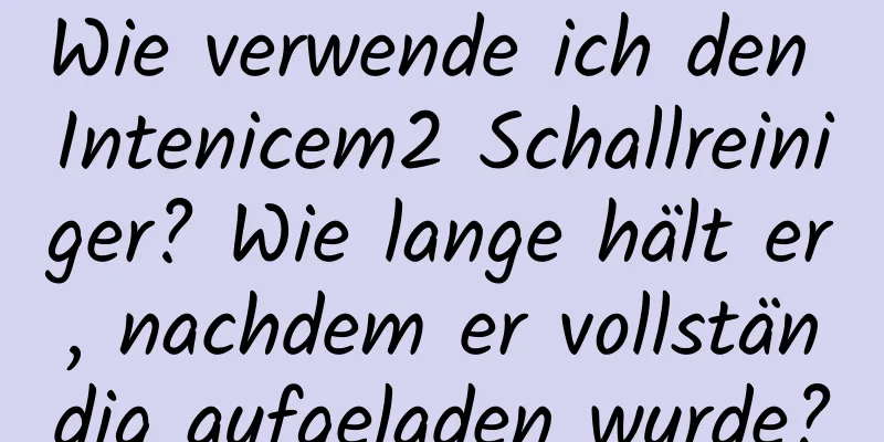 Wie verwende ich den Intenicem2 Schallreiniger? Wie lange hält er, nachdem er vollständig aufgeladen wurde?