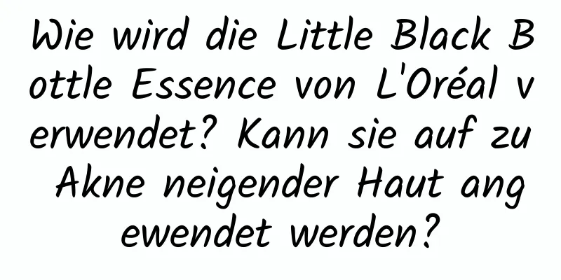 Wie wird die Little Black Bottle Essence von L'Oréal verwendet? Kann sie auf zu Akne neigender Haut angewendet werden?