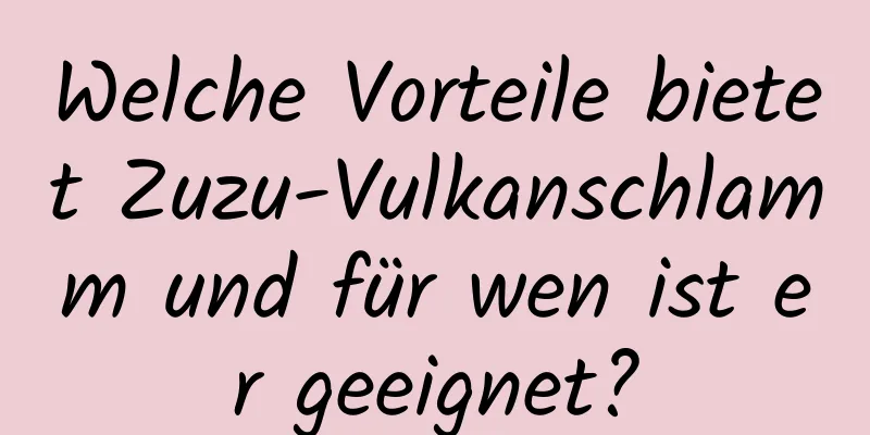 Welche Vorteile bietet Zuzu-Vulkanschlamm und für wen ist er geeignet?