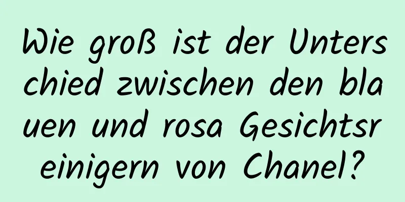 Wie groß ist der Unterschied zwischen den blauen und rosa Gesichtsreinigern von Chanel?