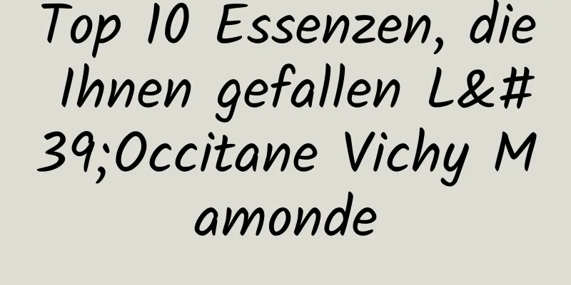 Top 10 Essenzen, die Ihnen gefallen L'Occitane Vichy Mamonde