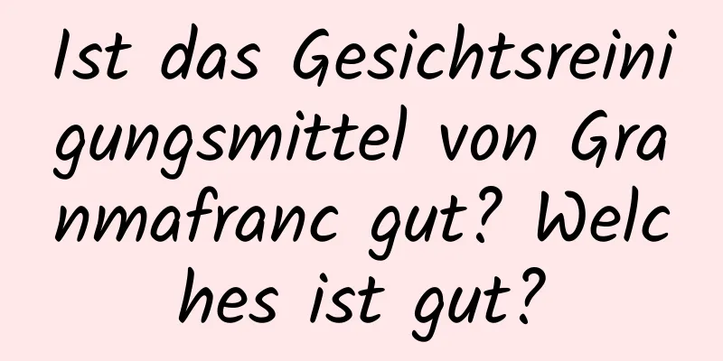 Ist das Gesichtsreinigungsmittel von Granmafranc gut? Welches ist gut?