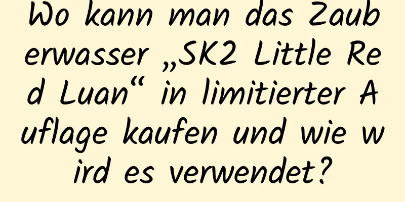 Wo kann man das Zauberwasser „SK2 Little Red Luan“ in limitierter Auflage kaufen und wie wird es verwendet?
