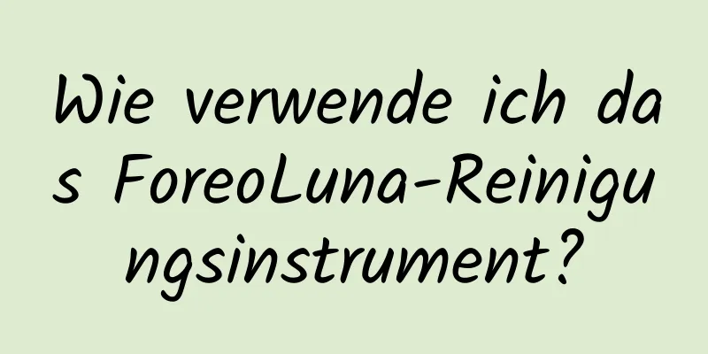 Wie verwende ich das ForeoLuna-Reinigungsinstrument?