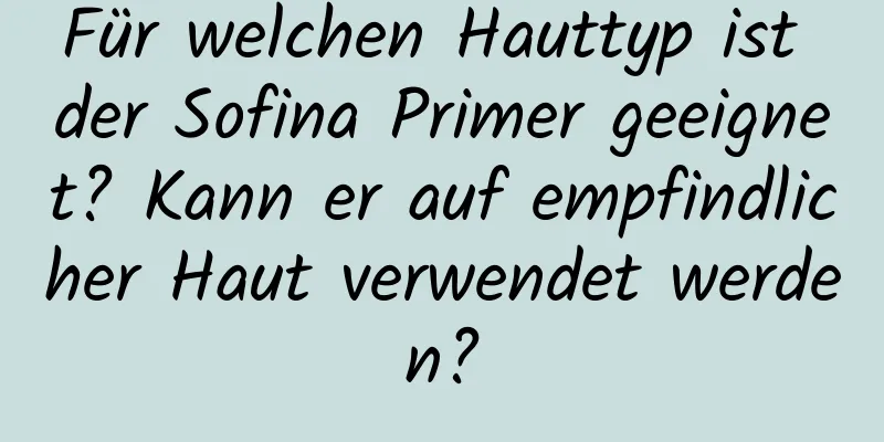 Für welchen Hauttyp ist der Sofina Primer geeignet? Kann er auf empfindlicher Haut verwendet werden?