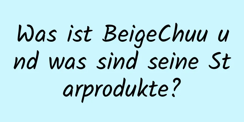 Was ist BeigeChuu und was sind seine Starprodukte?