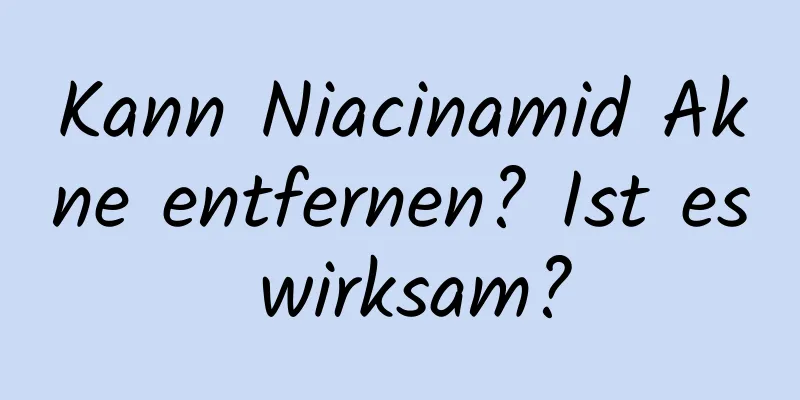 Kann Niacinamid Akne entfernen? Ist es wirksam?