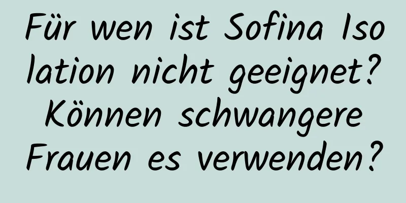 Für wen ist Sofina Isolation nicht geeignet? Können schwangere Frauen es verwenden?
