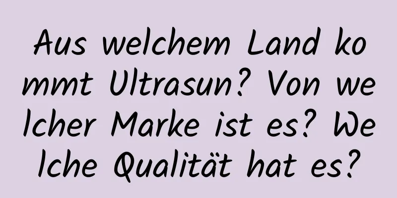 Aus welchem ​​Land kommt Ultrasun? Von welcher Marke ist es? Welche Qualität hat es?