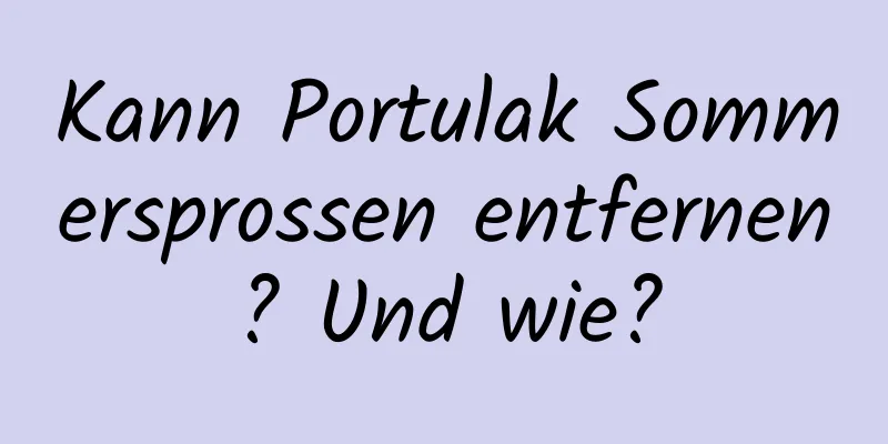 Kann Portulak Sommersprossen entfernen? Und wie?