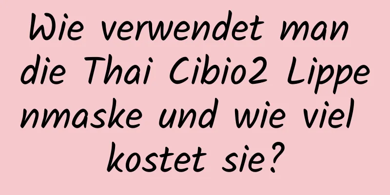 Wie verwendet man die Thai Cibio2 Lippenmaske und wie viel kostet sie?