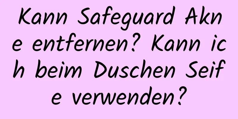 Kann Safeguard Akne entfernen? Kann ich beim Duschen Seife verwenden?