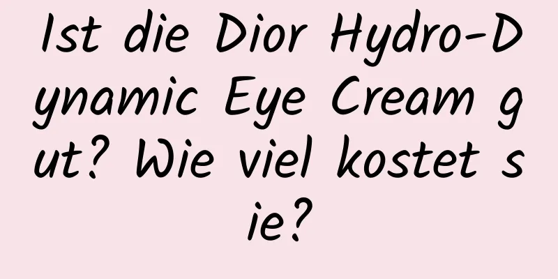 Ist die Dior Hydro-Dynamic Eye Cream gut? Wie viel kostet sie?