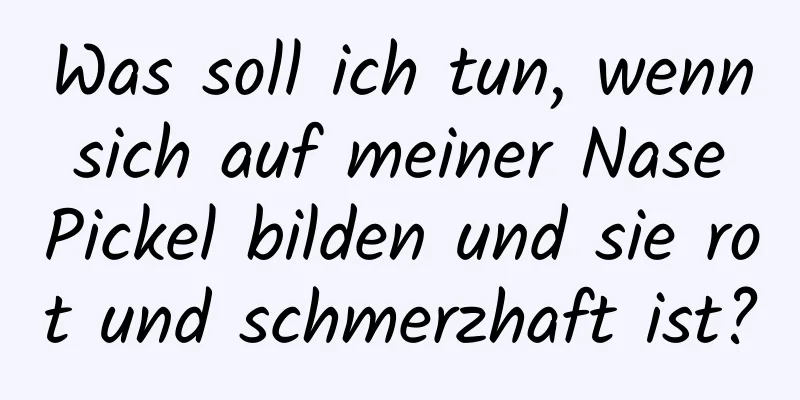 Was soll ich tun, wenn sich auf meiner Nase Pickel bilden und sie rot und schmerzhaft ist?
